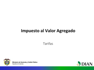 Ministerio de Hacienda y Crédito Público
República de Colombia
Impuesto al Valor Agregado
Tarifas
 