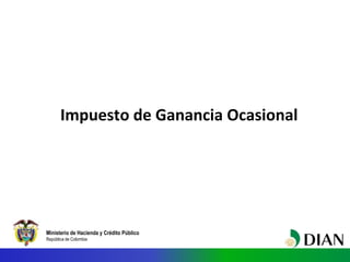 Ministerio de Hacienda y Crédito Público
República de Colombia
Impuesto de Ganancia Ocasional
 