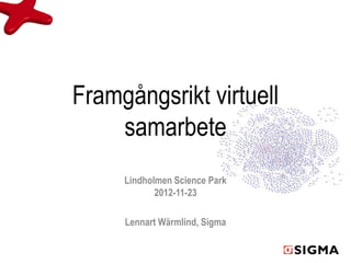 Framgångsrikt virtuell
    samarbete
     Lindholmen Science Park
            2012-11-23

     Lennart Wärmlind, Sigma
 