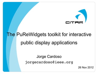 The PuReWidgets toolkit for interactive
      public display applications

             Jorge Cardoso
        jorgecardoso@ieee.org!
                                    26 Nov 2012!
 
