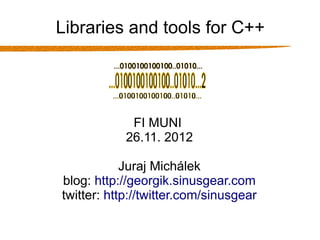 Libraries and tools for C++




             FI MUNI
            26.11. 2012

            Juraj Michálek
blog: http://georgik.sinusgear.com
twitter: http://twitter.com/sinusgear
 