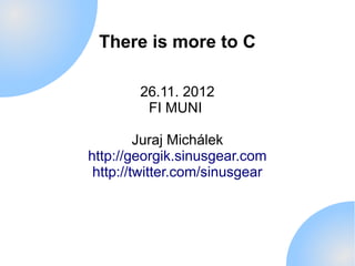 There is more to C

        26.11. 2012
         FI MUNI

         Juraj Michálek
http://georgik.sinusgear.com
 http://twitter.com/sinusgear
 