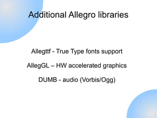 Additional Allegro libraries



 Allegttf - True Type fonts support

AllegGL – HW accelerated graphics

   DUMB - audio (V...