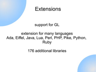 Extensions

                support for GL

         extension for many languages
Ada, Eiffel, Java, Lua, Perl, PHP, Pike,...