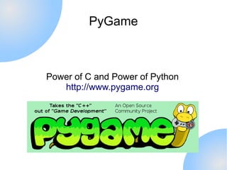 PyGame



Power of C and Power of Python
   http://www.pygame.org
 