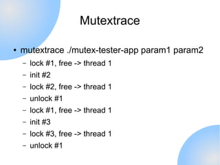 Mutextrace

●   mutextrace ./mutex-tester-app param1 param2
    –   lock #1, free -> thread 1
    –   init #2
    –   lock...