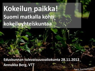 Kokeilun paikka!
Suomi matkalla kohti
kokeiluyhteiskuntaa




Eduskunnan tulevaisuusvaliokunta 28.11.2012
Annukka Berg, VTT
                                        Kuva: Suvi Korhonen
 