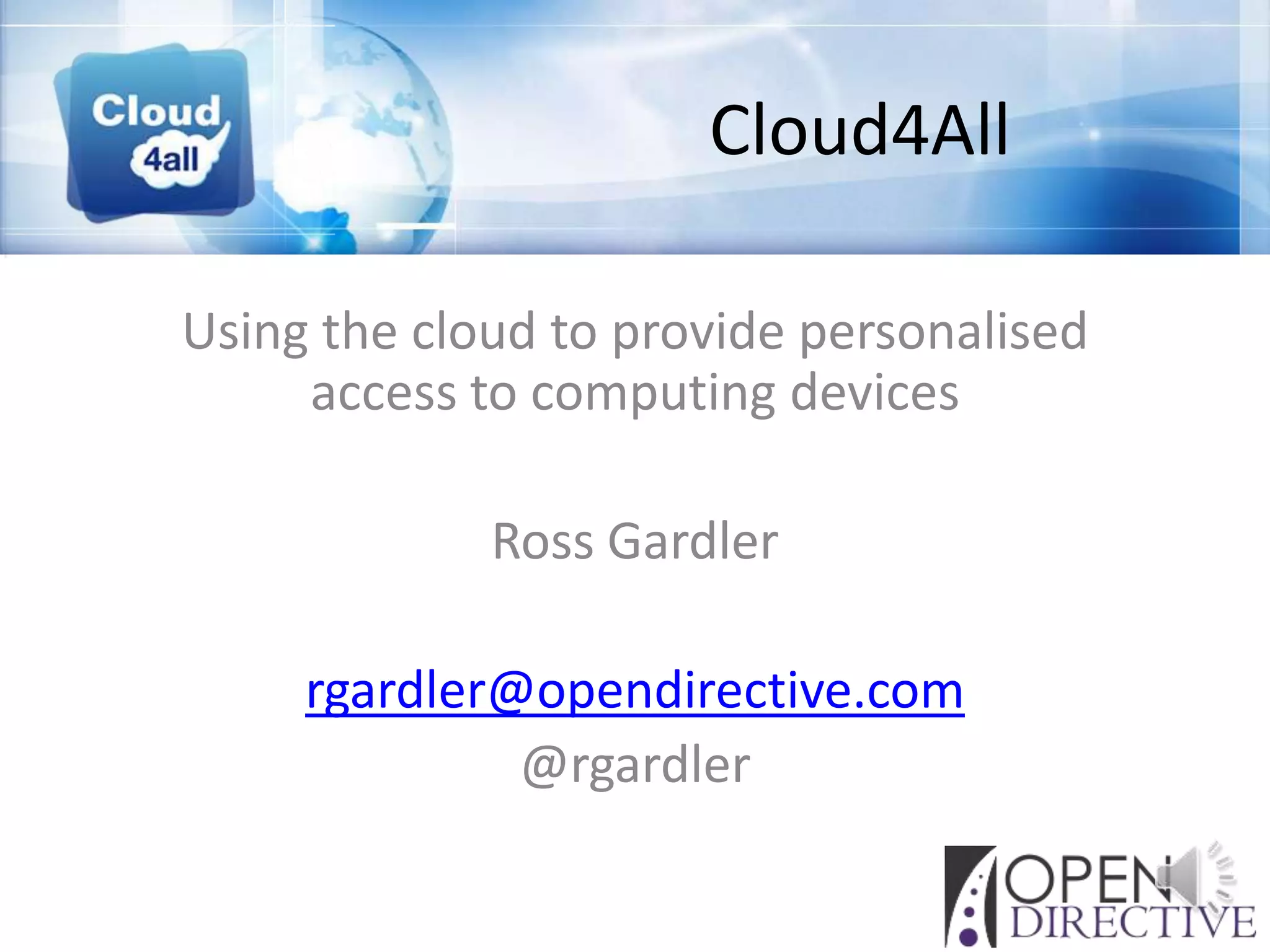 Cloud4All

Using the cloud to provide personalised
     access to computing devices

             Ross Gardler

     rgardler@opendirective.com
              @rgardler
 