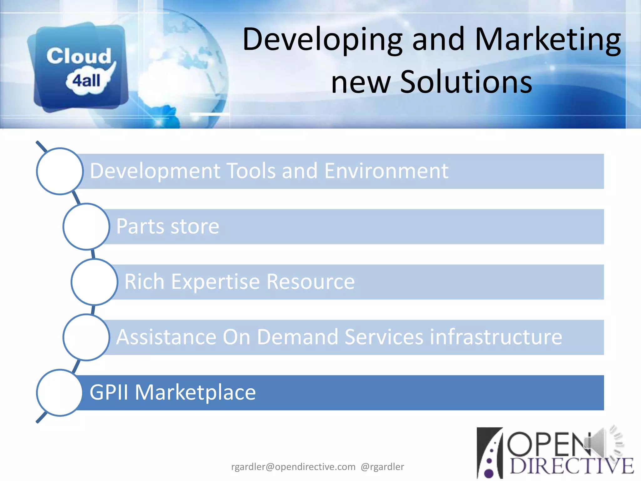Developing and Marketing
                       new Solutions

Development Tools and Environment

  Parts store

   Rich Expertise Resource

  Assistance On Demand Services infrastructure

GPII Marketplace

                rgardler@opendirective.com @rgardler
 