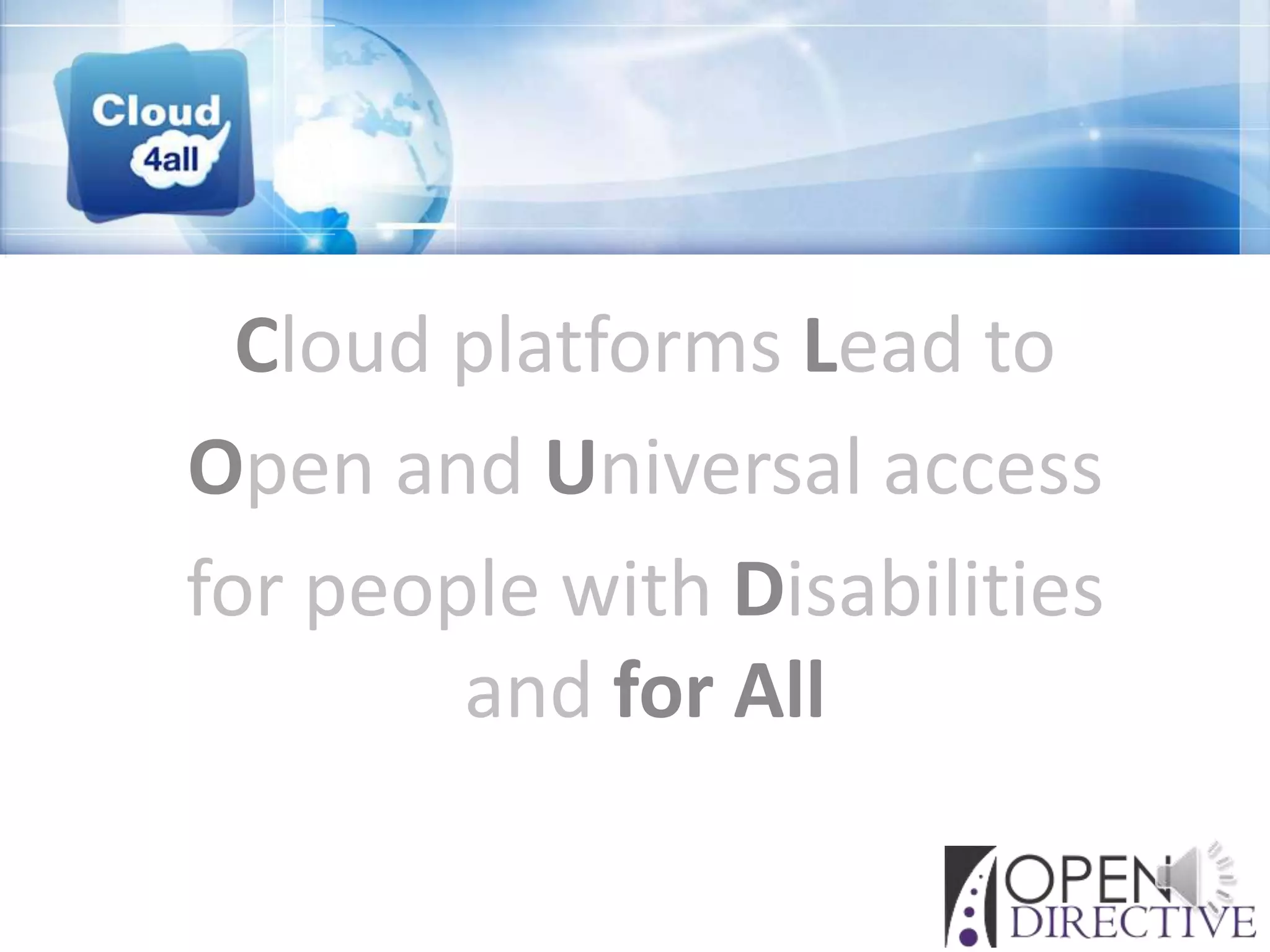 Cloud platforms Lead to
Open and Universal access
for people with Disabilities
        and for All
 