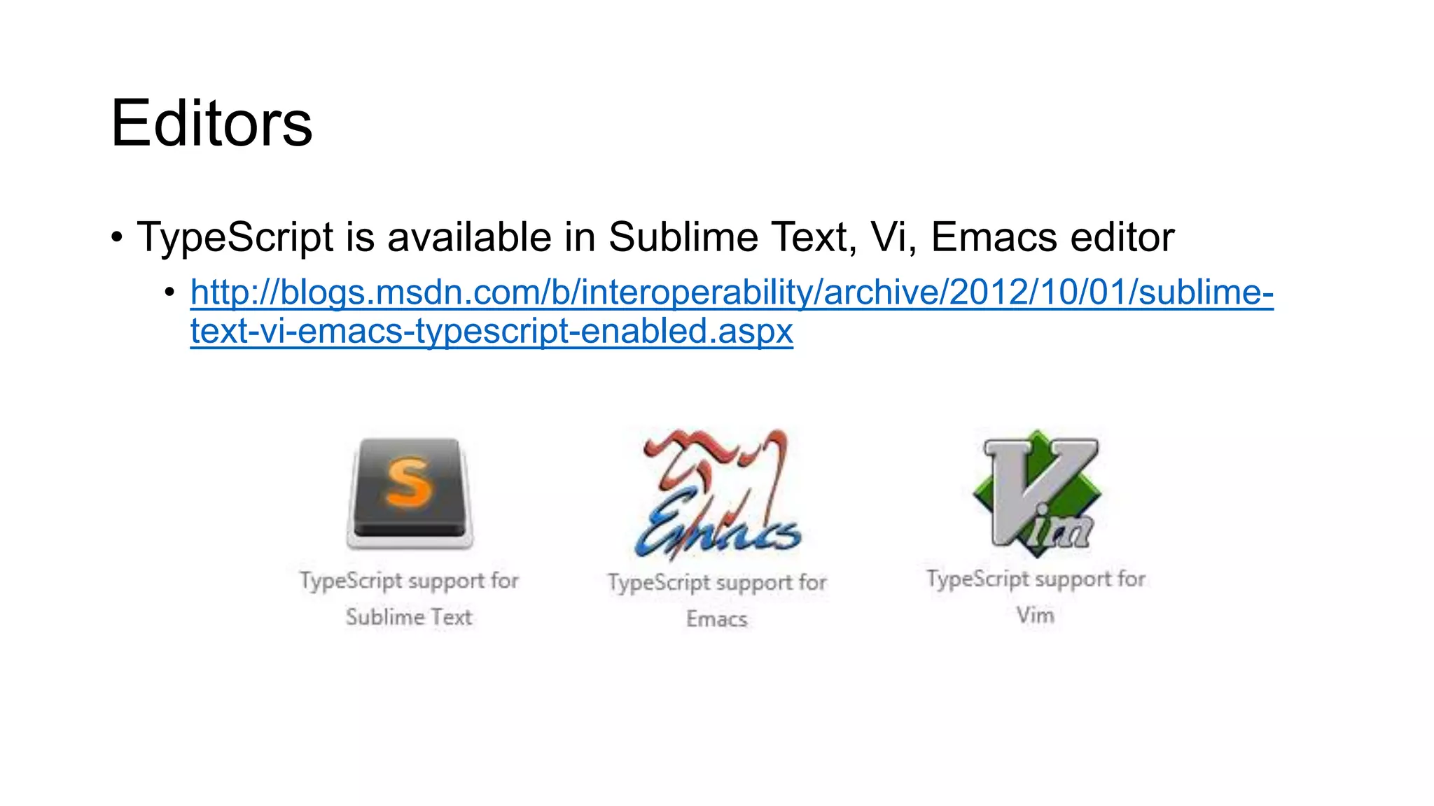 Editors
• TypeScript is available in Sublime Text, Vi, Emacs editor
  • http://blogs.msdn.com/b/interoperability/archive/2012/10/01/sublime-
    text-vi-emacs-typescript-enabled.aspx
 