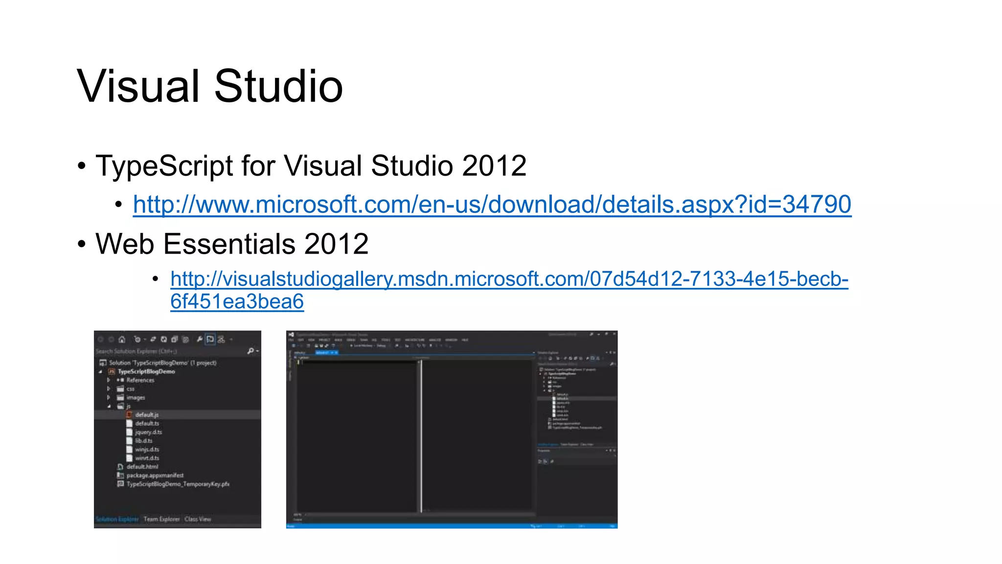 Visual Studio
• TypeScript for Visual Studio 2012
  • http://www.microsoft.com/en-us/download/details.aspx?id=34790
• Web Essentials 2012
     • http://visualstudiogallery.msdn.microsoft.com/07d54d12-7133-4e15-becb-
       6f451ea3bea6
 
