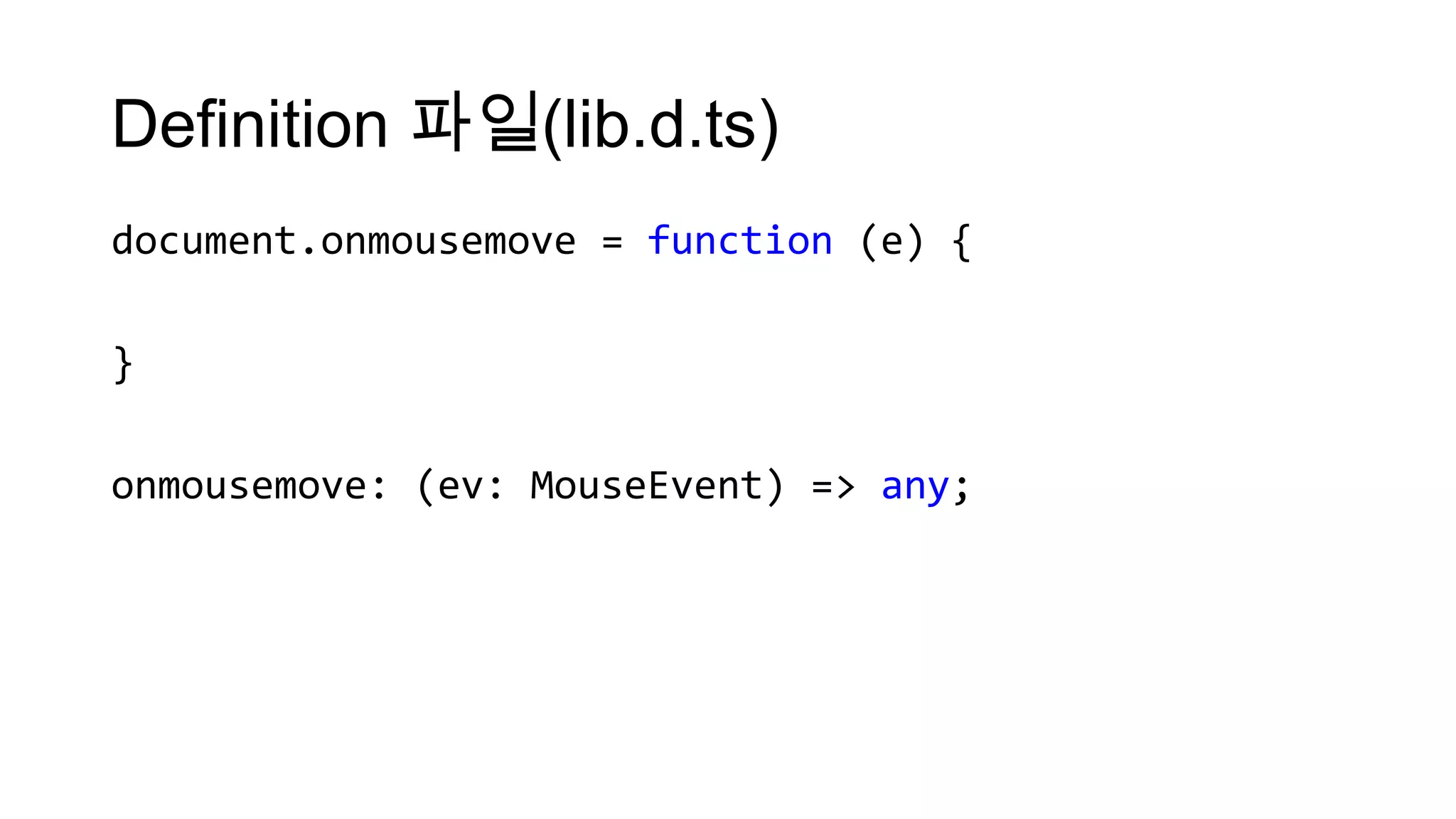 Definition 파일(lib.d.ts)
document.onmousemove = function (e) {

}

onmousemove: (ev: MouseEvent) => any;
 