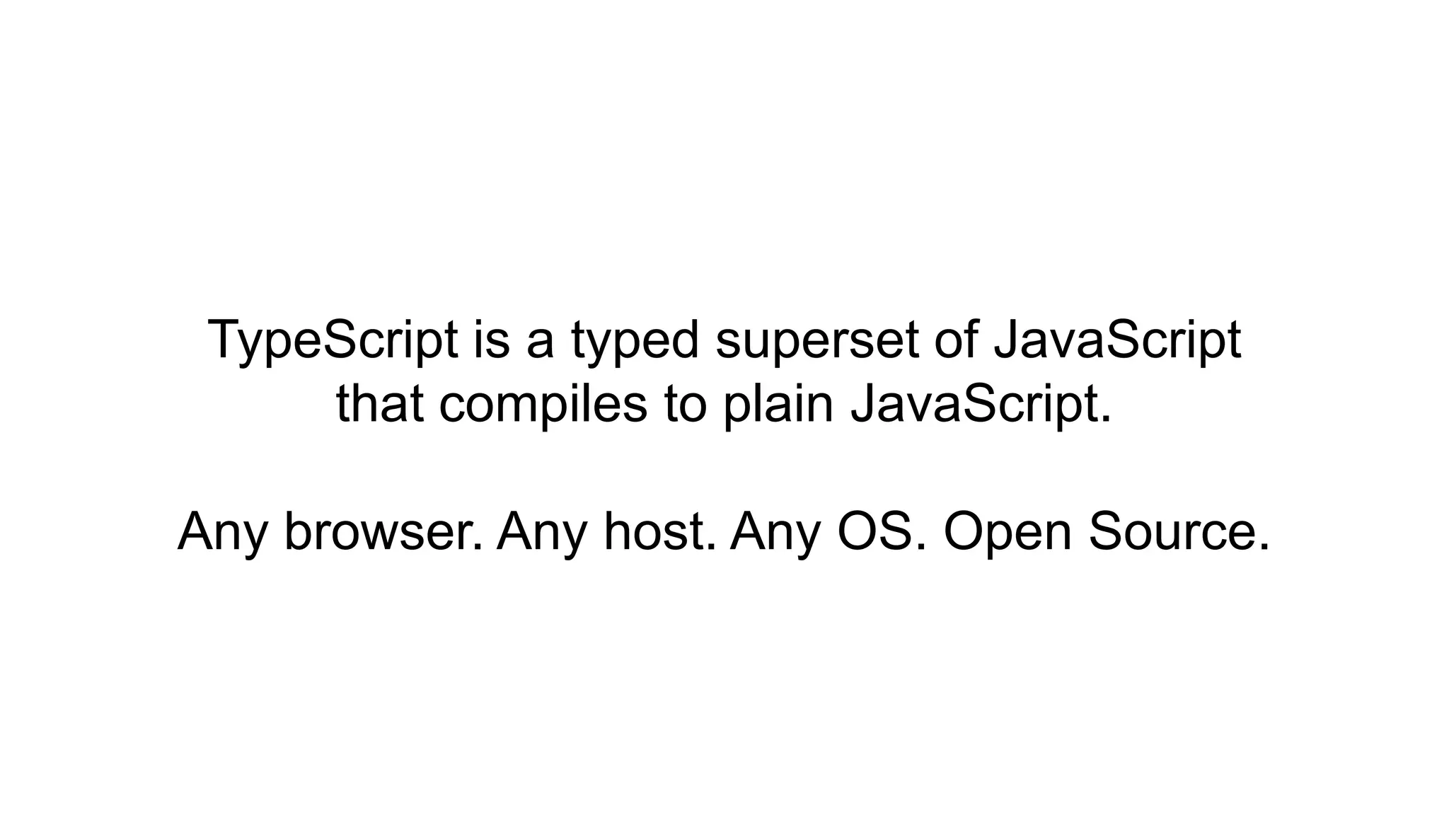 TypeScript is a typed superset of JavaScript
     that compiles to plain JavaScript.

Any browser. Any host. Any OS. Open Source.
 