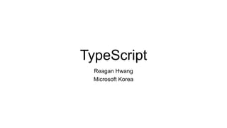 TypeScript
  Reagan Hwang
  Microsoft Korea
 