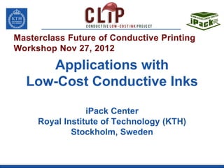 Applications with
Low-Cost Conductive Inks

             iPack Center
 Royal Institute of Technology (KTH)
         Stockholm, Sweden
 