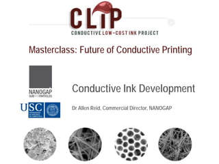 Masterclass: Future of Conductive Printing



           Conductive Ink Development
           Dr Allen Reid, Commercial Director, NANOGAP
 