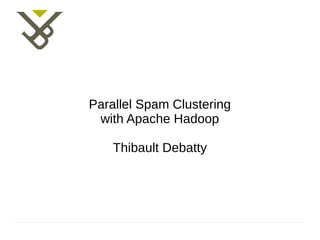 Parallel Spam Clustering
 with Apache Hadoop

    Thibault Debatty
 
