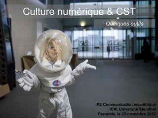Culture numérique & CST
                  Quelques outils




              M2 Communication scientifique
                   ICM, Université Stendhal
              Grenoble, le 29 novembre 2012
 