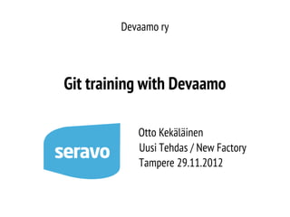 Devaamo ry

sli
d

es

up

da
te
d1

Otto Kekäläinen
Uusi Tehdas / New Factory
Tampere 29.11.2012

.1 2
.

Git training with Devaamo

 