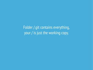 Folder /.git contains everything,
your / is just the working copy.

 