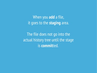 When you add a file,
it goes to the staging area.
The file does not go into the
actual history tree until the stage
is committed.

 