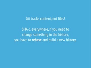 Git tracks content, not files!
SHA-1 everywhere, if you need to
change something in the history,
you have to rebase and build a new history.

 