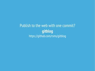Backup entire file systems with Git?
Bup
https://github.com/apenwarr/bup

Bug tracker and wiki contents in Git?
trac+git

 