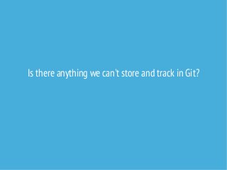 Is there anything we can't store and track in Git?

 