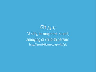 Git /ɡɪt/

”A silly, incompetent, stupid,
annoying or childish person.”
http://en.wiktionary.org/wiki/git

 