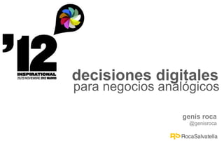 decisiones digitales
para negocios analógicos

                 genís roca
                   @genisroca
 