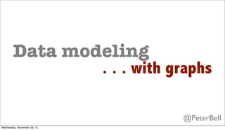Data modeling
                             . . . with graphs

                                         @PeterBell
Wednesday, November 28, 12
 