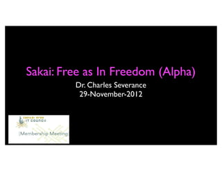Sakai: Free as In Freedom (Alpha)
         Dr. Charles Severance
          29-November-2012
 