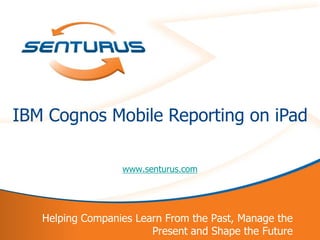 IBM Cognos Mobile Reporting on iPad

                      www.senturus.com




       Helping Companies Learn From the Past, Manage the
1                           Present and Shape the Future
 