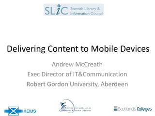 Delivering Content to Mobile Devices
             Andrew McCreath
    Exec Director of IT&Communication
    Robert Gordon University, Aberdeen
 