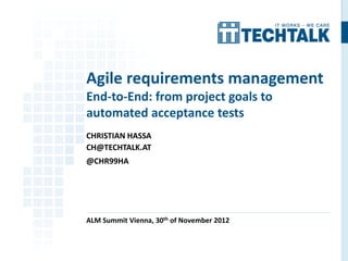 CHRISTIAN HASSA
CH@TECHTALK.AT
@CHR99HA
ALM Summit Vienna, 30th of November 2012
Agile requirements management
End-to-End: from project goals to
automated acceptance tests
 
