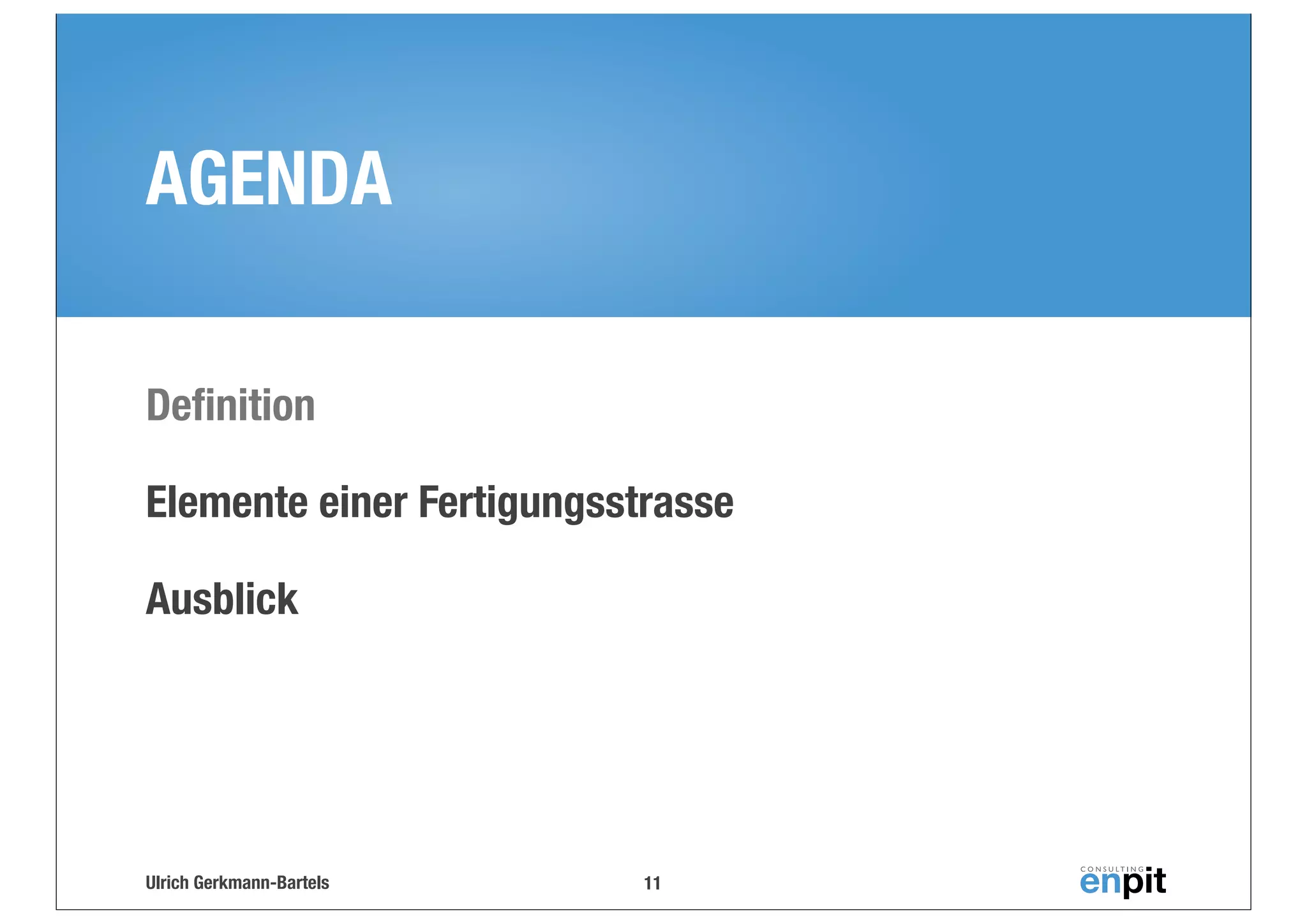 AGENDA
Deﬁnition
Elemente einer Fertigungsstrasse
Ausblick

Ulrich Gerkmann-Bartels

11

 