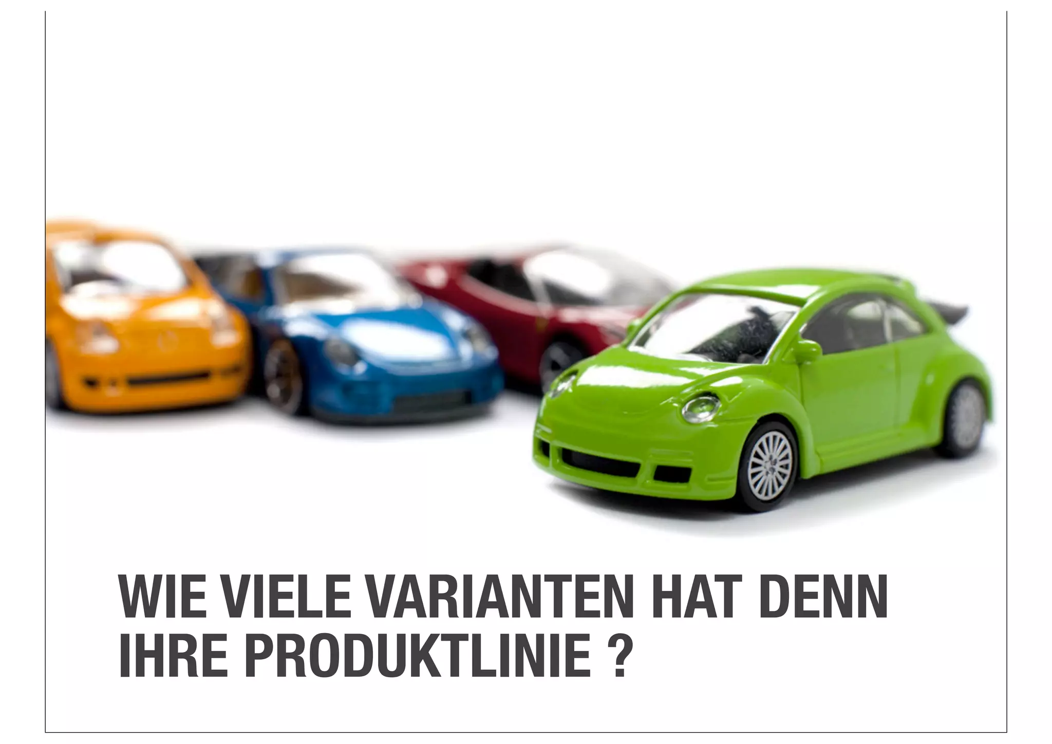 WIE VIELE VARIANTEN HAT DENN
IHRE PRODUKTLINIE ?

 