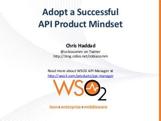 Adopt a Successful
API Product Mindset

            Chris Haddad
         @cobiacomm on Twitter
     http://blog.cobia.net/cobiacomm


  Read more about WSO2 API Manager at
  http://wso2.com/products/api-manager
 