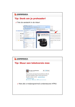 23-11-2012




Tip: Denk om je preheader!
  Trek de aandacht in de inbox!




Tip: Stuur een tekstversie mee




    Niet alle e-mailprogramma’s ondersteunen HTML!




                                                            17
 