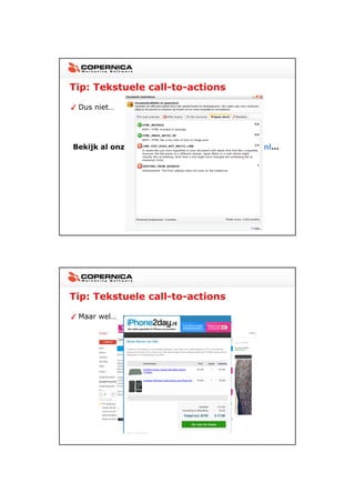 23-11-2012




Tip: Tekstuele call-to-actions

 Dus niet…




Bekijk al onze acties online: www.mijnwebsite.nl…




Tip: Tekstuele call-to-actions

 Maar wel…




                                                           19
 