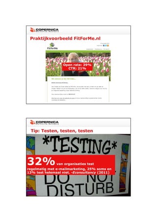 23-11-2012




 Praktijkvoorbeeld FitForMe.nl




                  Open rate: 39%
                    CTR: 21%




 Tip: Testen, testen, testen




32%
  g      g
               van organisaties test
regelmatig met e-mailmarketing, 25% soms en
                              g,
13% test helemaal niet. -Econsultancy (2011)




                                                      21
 