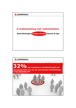 23-11-2012




       E-mailmarketing voor webwinkeliers

       Ontwikkelingen, huidige situatie, kansen & tips




32%                             van marketeers wereldwijd geeft aan
dat segmentatie een van de voornaamste doelstellingen
is het komende jaar.
(bron: MarketingSherpa, 2012)




                                                                              8
 