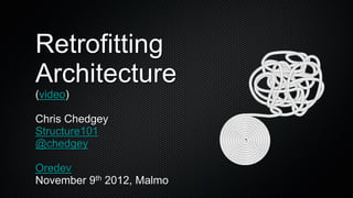 Retrofitting
Architecture
(video)

Chris Chedgey
Structure101
@chedgey

Oredev
November 9th 2012, Malmo
 