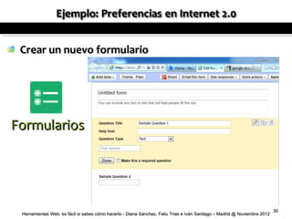 Crear un nuevo formulario




Formularios




                                                                                                                           30
 Herramientas Web, es fácil si sabes cómo hacerlo - Diana Sánchez, Feliu Trias e Iván Santiago – Madrid @ Noviembre 2012
 