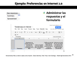 Administrar las
                                                                         respuestas y el
                                                                         formulario




                                                                                                                          38
Herramientas Web, es fácil si sabes cómo hacerlo - Diana Sánchez, Feliu Trias e Iván Santiago – Madrid @ Noviembre 2012
 