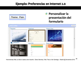 Personalizar la
                                                                         presentación del
                                                                         formulario




                                                                                                                          39
Herramientas Web, es fácil si sabes cómo hacerlo - Diana Sánchez, Feliu Trias e Iván Santiago – Madrid @ Noviembre 2012
 