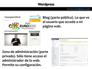 www.wordpress.com


                          Blog (parte pública). Lo que ve
                          el usuario que accede a mi
                          página web.




Zona de administración (parte
privada). Sólo tiene acceso el
administrador de la web.
Permite su configuración.
 