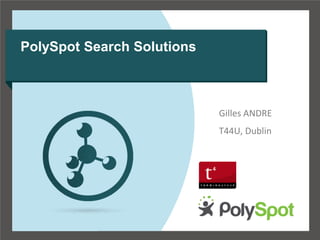 PolySpot Search Solutions



                            Gilles ANDRE
                            T44U, Dublin
 