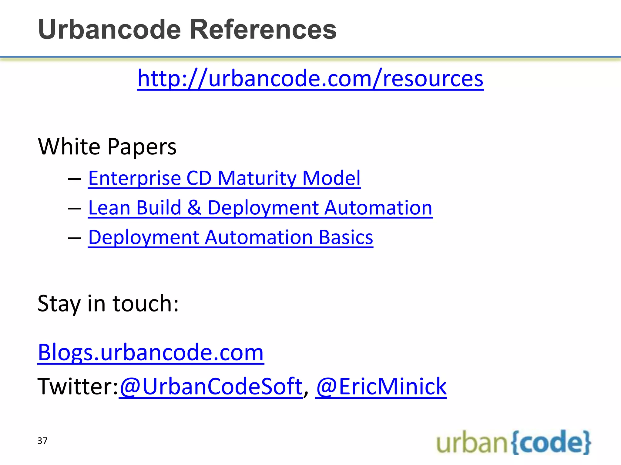 Urbancode References
           http://urbancode.com/resources

White Papers
     – Enterprise CD Maturity Model
     – Lean Build & Deployment Automation
     – Deployment Automation Basics


Stay in touch:
Blogs.urbancode.com
Twitter:@UrbanCodeSoft, @EricMinick
37
 